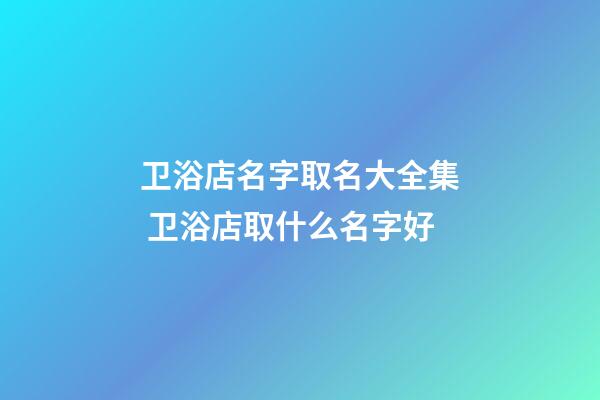卫浴店名字取名大全集 卫浴店取什么名字好-第1张-店铺起名-玄机派